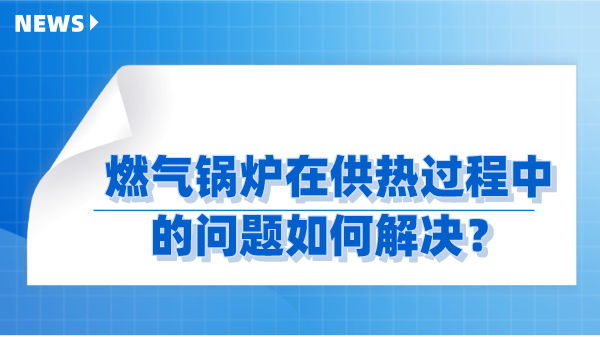 燃气锅炉在供热过程中的问题如何解决?