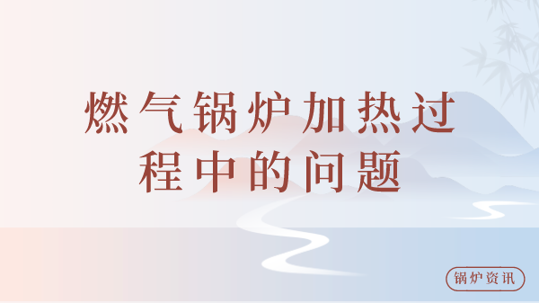燃气锅炉加热过程中的问题