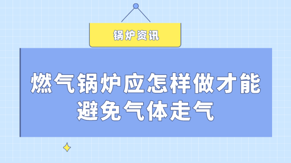 燃气锅炉应怎样做才能避免气体走气