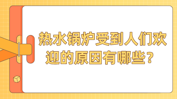 热水锅炉受到人们欢迎的原因有哪些?