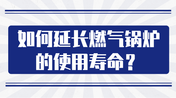 如何延长燃气锅炉的使用寿命?