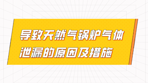 导致天然气锅炉气体泄漏的原因及措施