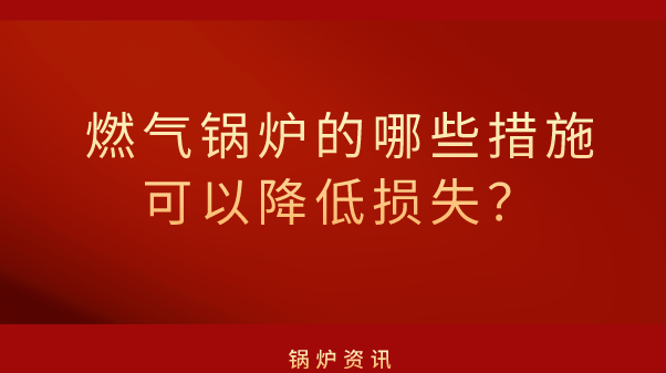 燃气锅炉的哪些措施可以降低损失
