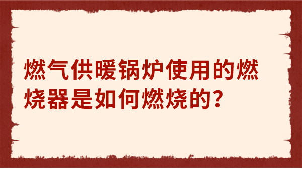 燃气供暖锅炉使用的燃烧器是如何燃烧的