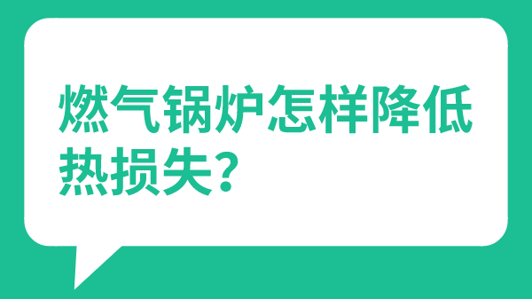 燃气锅炉怎样降低热损失?