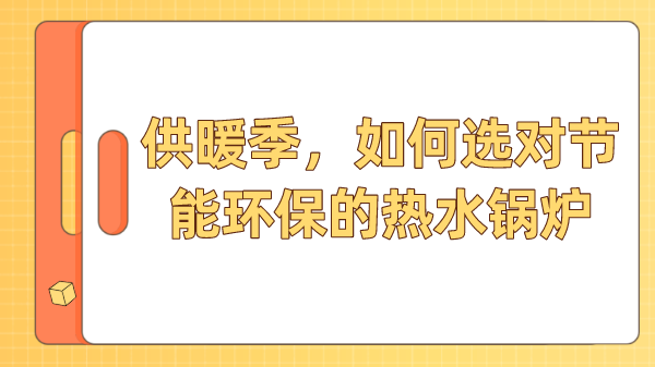 供暖季,如何选对节能环保的热水锅炉