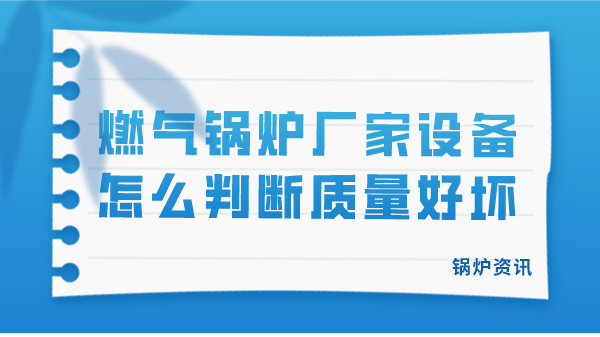 燃气锅炉厂家设备怎么判断质量好坏