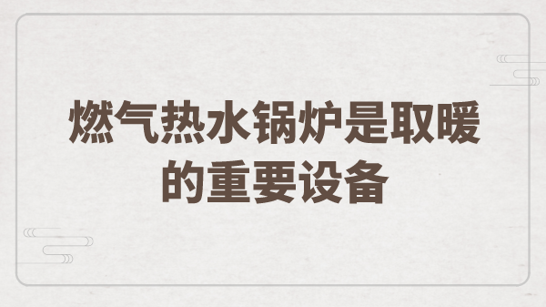 燃气热水锅炉是取暖的重要设备