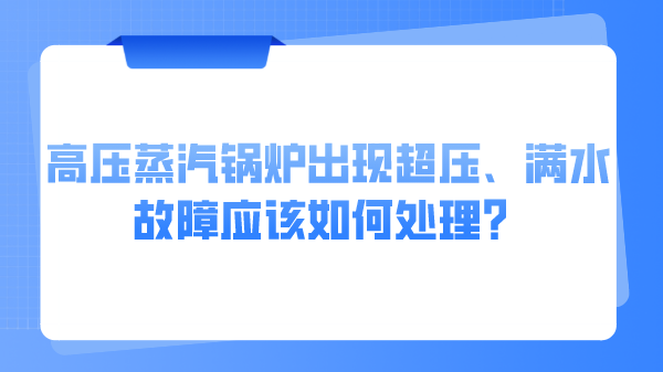 高压蒸汽锅炉出现超压、满水故障应该如何处理?