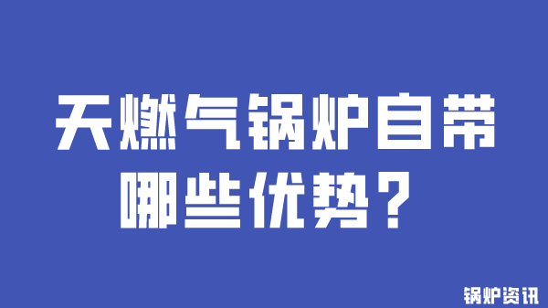天燃气锅炉自带哪些优势?