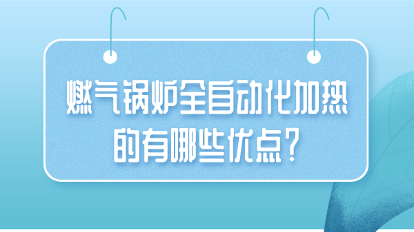 燃气锅炉全自动化加热的有哪些优点?