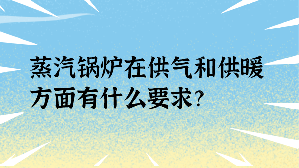 蒸汽锅炉在供气和供暖方面有什么要求?