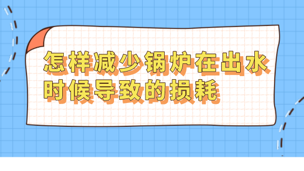 怎样减少锅炉在出水时候导致的损耗