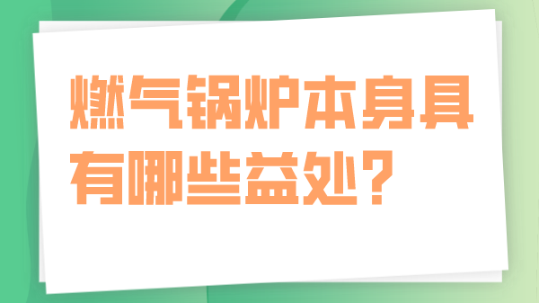 燃气锅炉本身具有哪些益处?