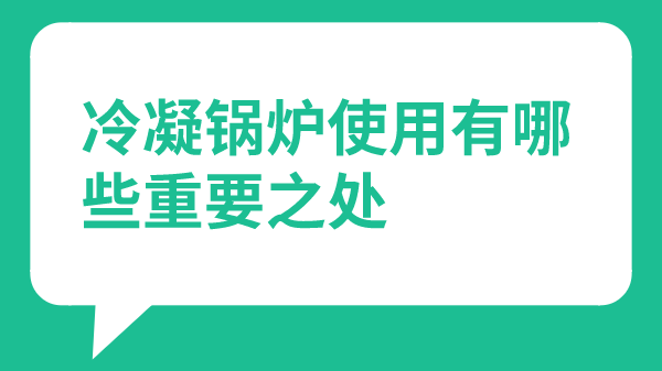 冷凝锅炉使用有哪些重要之处