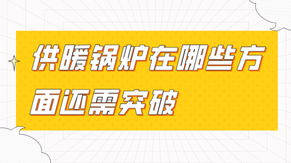 供暖锅炉在哪些方面还需突破
