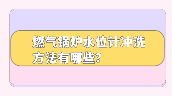 燃气锅炉水位计冲洗方法有哪些?