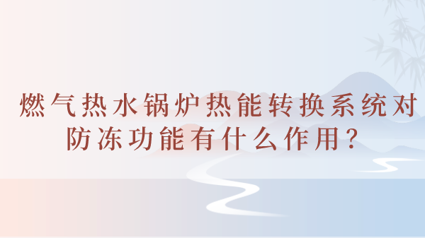 燃气热水锅炉热能转换系统对防冻功能有什么作用?