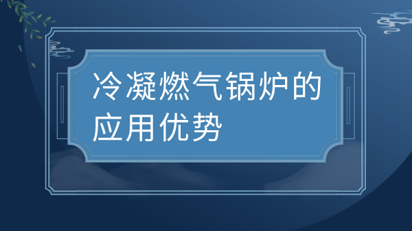 冷凝燃气锅炉的应用优势