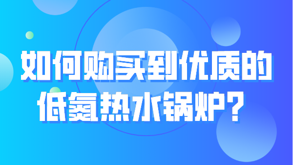 如何购买到优质的低氮热水锅炉?