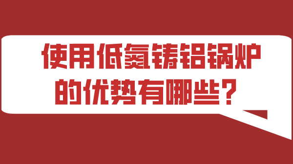 使用低氮铸铝锅炉的优势有哪些?