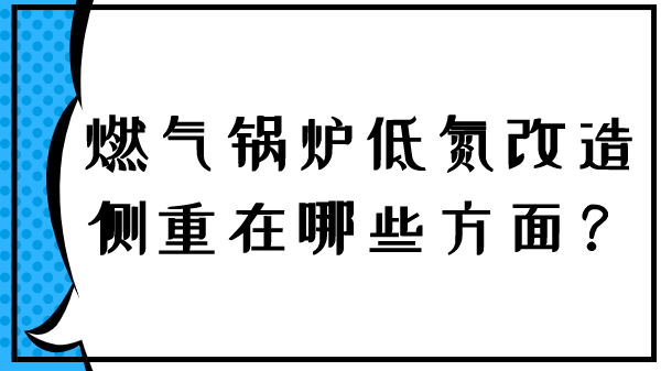燃气锅炉低氮改造侧重在哪些方面?