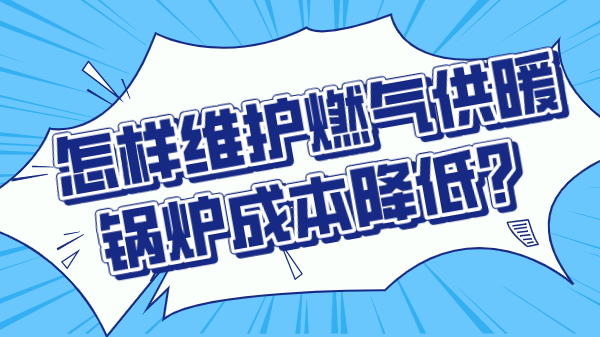 怎样维护燃气供暖锅炉成本降低?