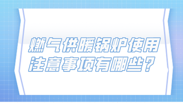 燃气供暖锅炉使用注意事项有哪些?