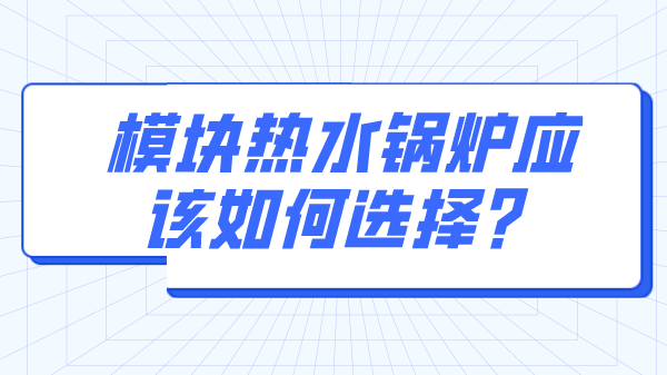 模块热水锅炉应该如何选择?
