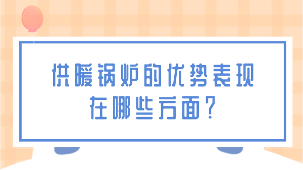 供暖锅炉的优势都表现在哪些方面?