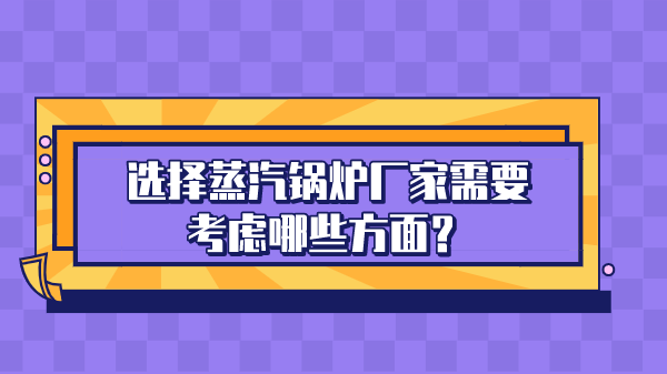 选择蒸汽锅炉厂家需要考虑哪些方面?