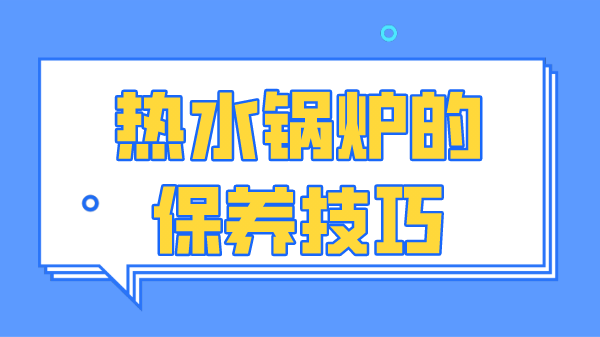 热水锅炉的保养技巧有哪些?