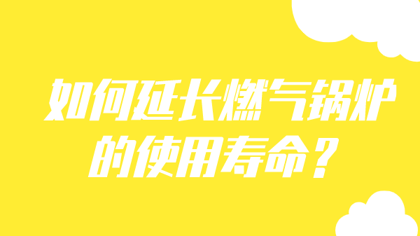 如何延长燃气锅炉的使用寿命?
