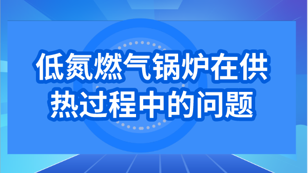 低氮燃气锅炉在供热过程中的问题