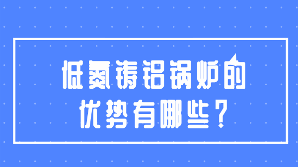 低氮铸铝锅炉的优势有哪些?