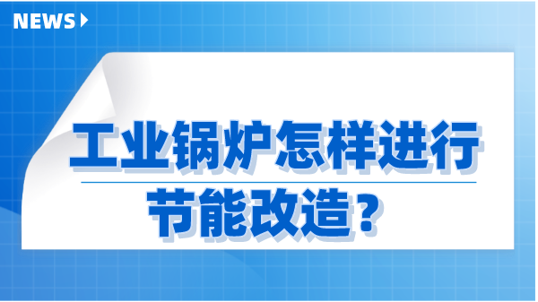 工业锅炉怎样进行节能改造?