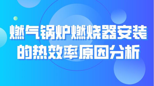燃气锅炉燃烧器安装的热效率原因分析