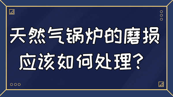天然气锅炉的磨损应该如何处理?
