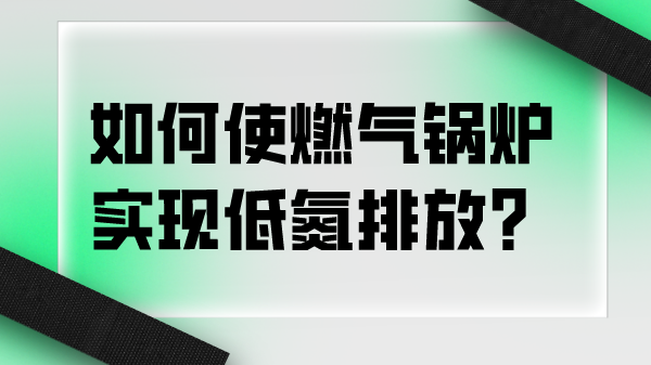 如何使燃气锅炉实现低氮排放?