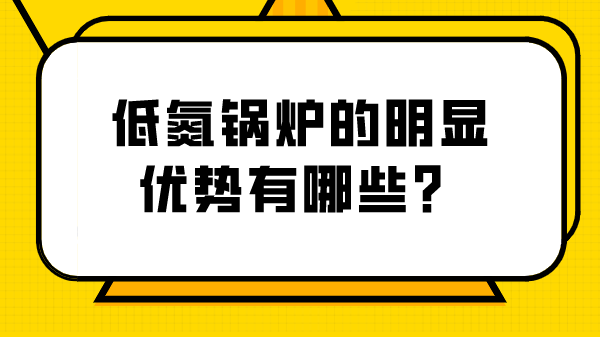 低氮锅炉的明显优势有哪些？