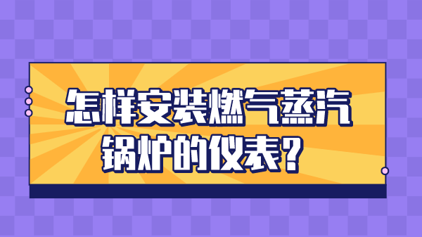 怎样安装燃气蒸汽锅炉的仪表?