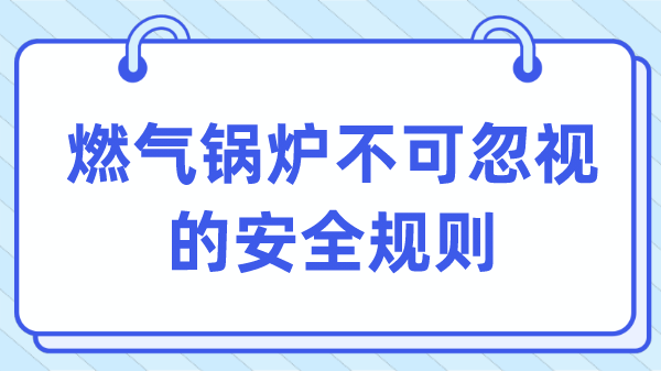 燃气锅炉不可忽视的安全规则