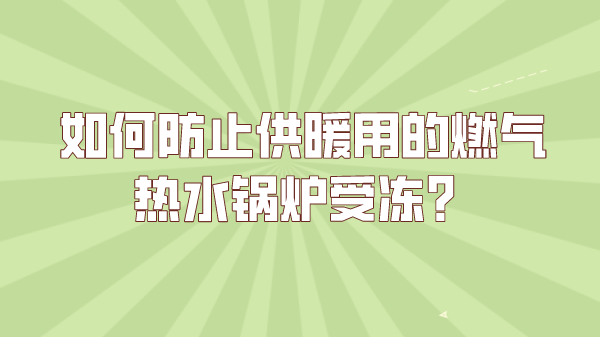 如何防止供暖用的燃气热水锅炉受冻?