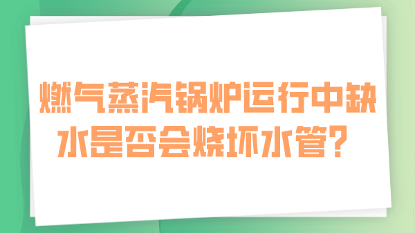 燃气蒸汽锅炉运行中缺水是否会烧坏水管?