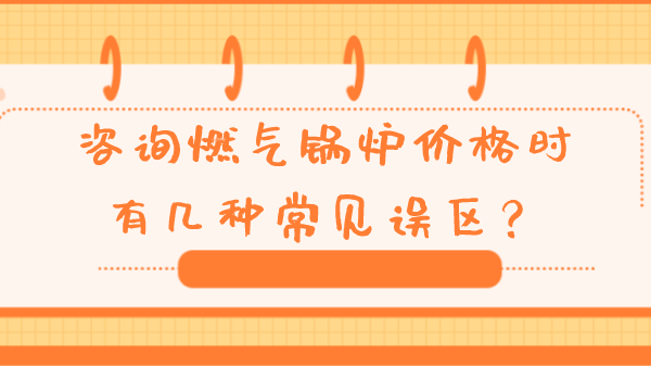 咨询燃气锅炉价格时有几种常见误区?