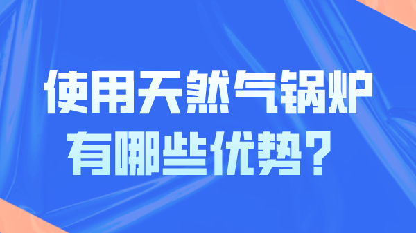 使用天然气锅炉有哪些优势?