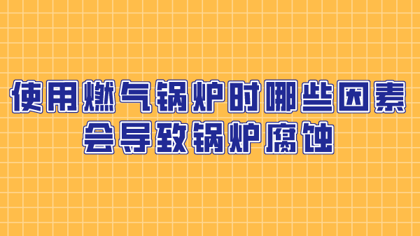 使用燃气锅炉时哪些因素会导致锅炉腐蚀