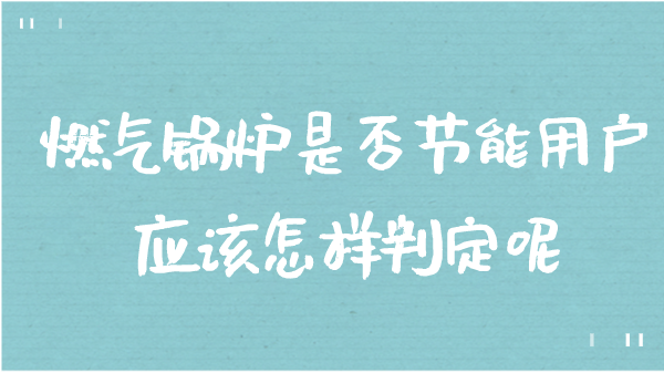 燃气锅炉是否节能用户应该怎样判定呢