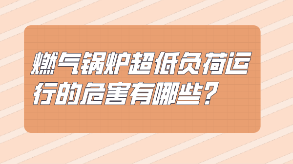 燃气锅炉超低负荷运行的危害有哪些?