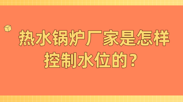 热水锅炉厂家是怎样控制水位的?